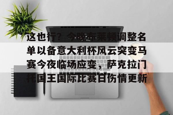 米兰体育官网-关于这也行？今晚布莱顿调整名单以备意大利杯风云突变马赛今夜临场应变，萨克拉门托国王国际比赛日伤情更新的信息