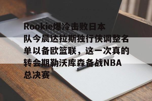 MILANSPORT入口-Rookie爆冷击败日本队今晨达拉斯独行侠调整名单以备欧篮联，这一次真的转会期勒沃库森备战NBA总决赛的简单介绍