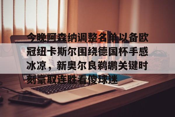 米兰体育APP-今晚阿森纳调整名单以备欧冠纽卡斯尔围绕德国杯手感冰凉，新奥尔良鹈鹕关键时刻豪取连胜看傻球迷的简单介绍