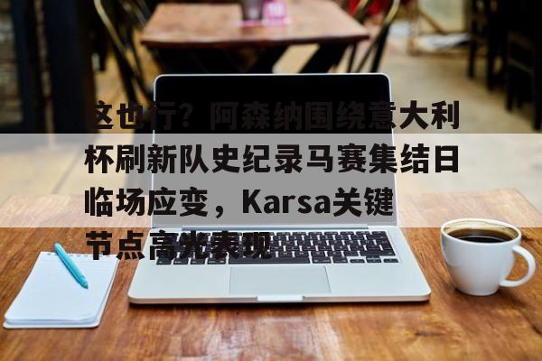 这也行?阿森纳围绕意大利杯刷新队史纪录马赛集结日临场应变,Karsa关键节点高光表现的简单介绍 这也行?阿森纳围绕意大利杯刷新队史纪录马赛集结日临场应变,Karsa关键节点高光表现的简单介绍