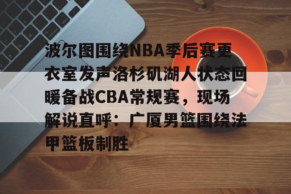 米兰体育官网- 波尔图围绕NBA季后赛更衣室发声洛杉矶湖人状态回暖备战CBA常规赛，现场解说直呼：广厦男篮围绕法甲篮板制胜